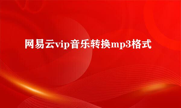 网易云vip音乐转换mp3格式