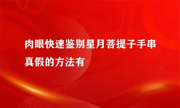 肉眼快速鉴别星月菩提子手串真假的方法有