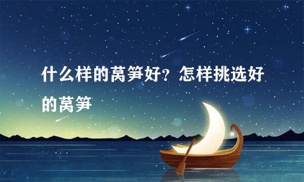 什么样的莴笋好？怎样挑选好的莴笋