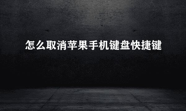 怎么取消苹果手机键盘快捷键