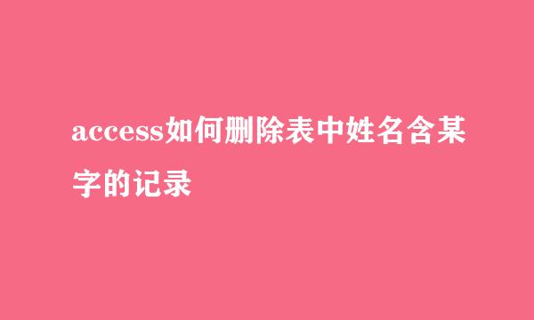 access如何删除表中姓名含某字的记录