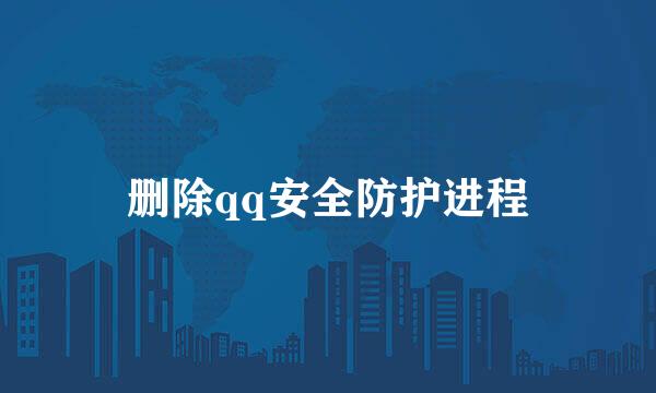 删除qq安全防护进程