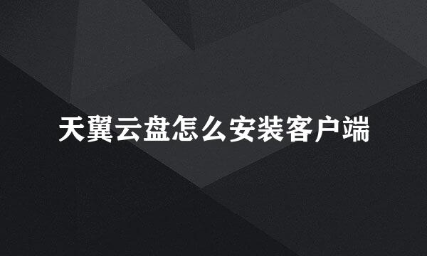 天翼云盘怎么安装客户端