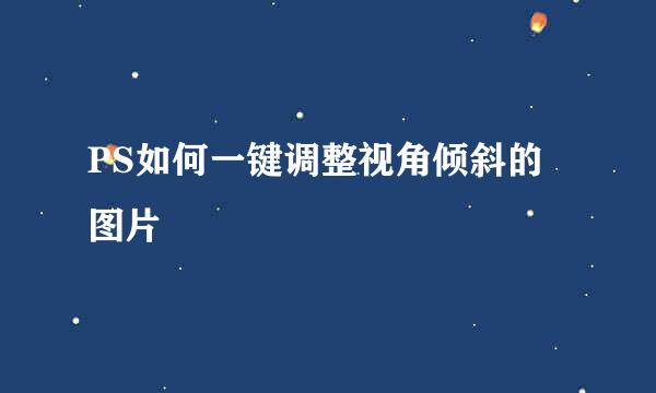 PS如何一键调整视角倾斜的图片