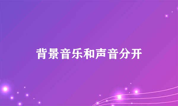 背景音乐和声音分开