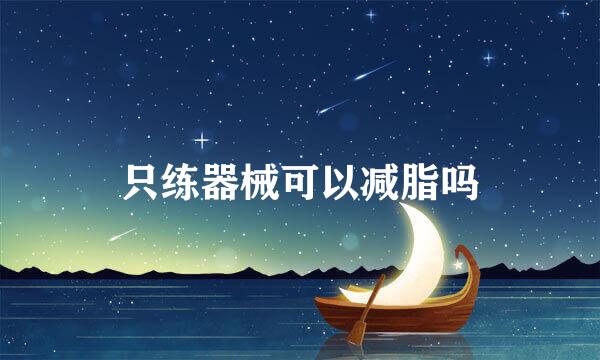 只练器械可以减脂吗