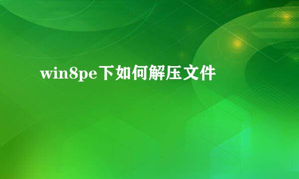 win8pe下如何解压文件