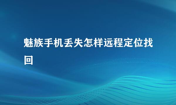 魅族手机丢失怎样远程定位找回