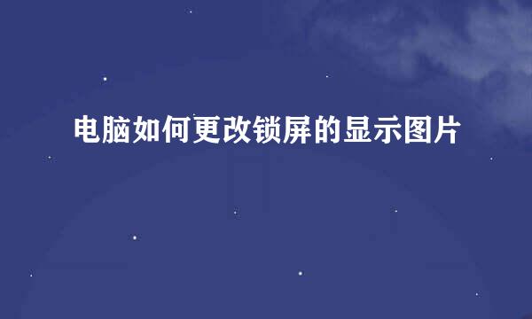 电脑如何更改锁屏的显示图片