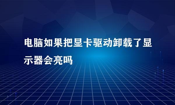 电脑如果把显卡驱动卸载了显示器会亮吗