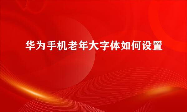 华为手机老年大字体如何设置