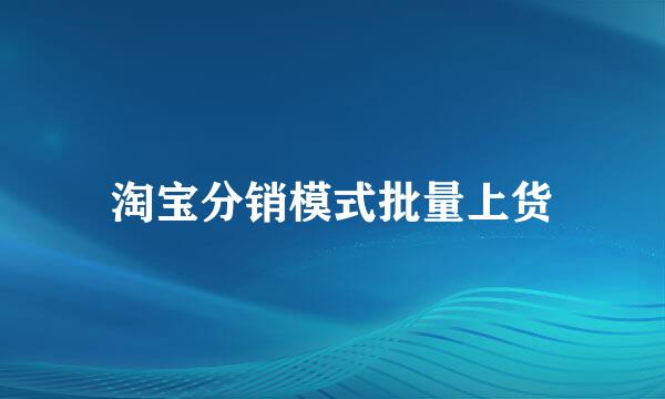 淘宝分销模式批量上货