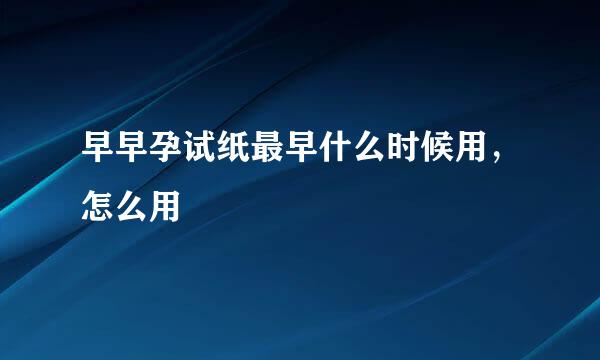 早早孕试纸最早什么时候用,怎么用