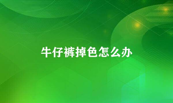 牛仔裤掉色怎么办