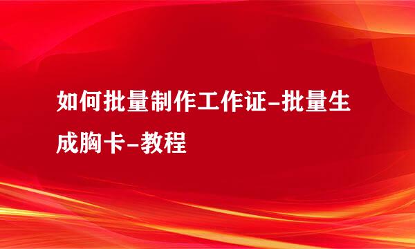 如何批量制作工作证-批量生成胸卡-教程