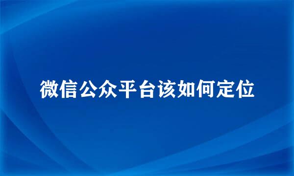 微信公众平台该如何定位