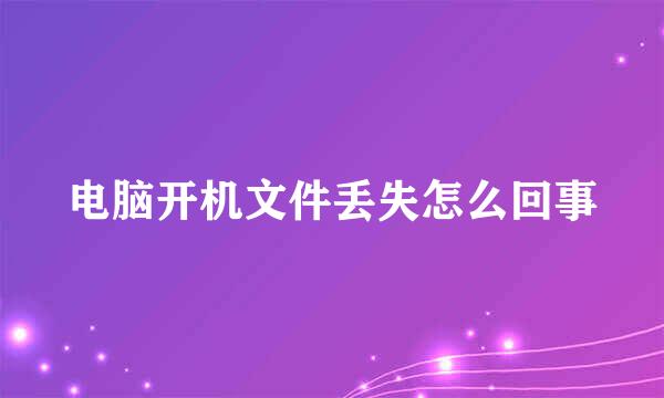 电脑开机文件丢失怎么回事