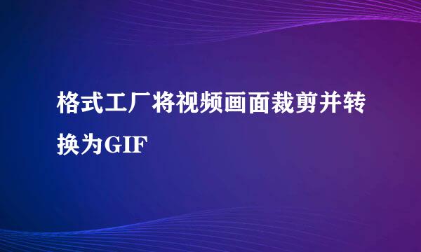 格式工厂将视频画面裁剪并转换为GIF