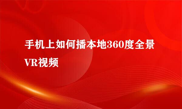 手机上如何播本地360度全景VR视频