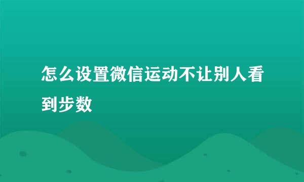 怎么设置微信运动不让别人看到步数