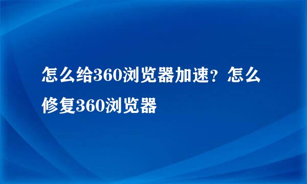 怎么给360浏览器加速？怎么修复360浏览器