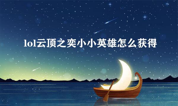 lol云顶之奕小小英雄怎么获得