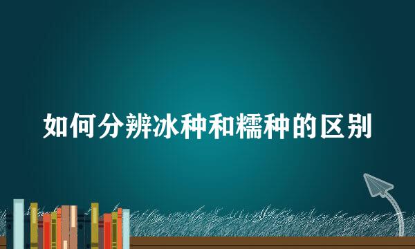 如何分辨冰种和糯种的区别