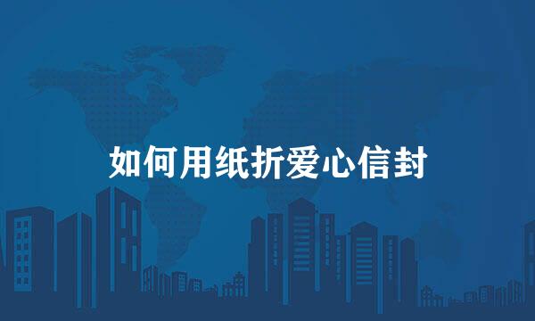 如何用纸折爱心信封