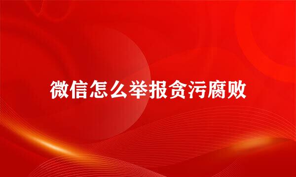 微信怎么举报贪污腐败