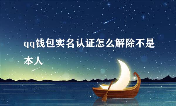 qq钱包实名认证怎么解除不是本人