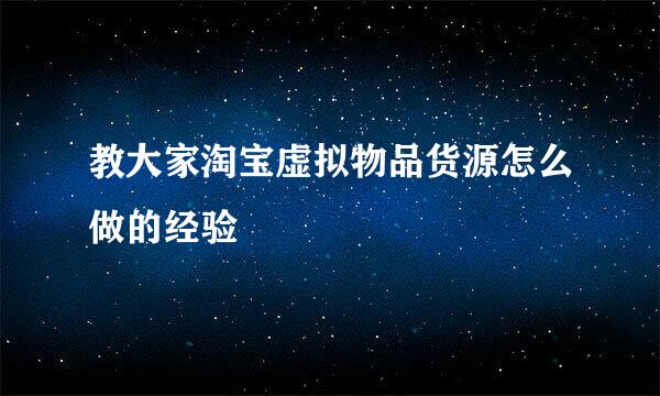 教大家淘宝虚拟物品货源怎么做的经验