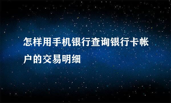 怎样用手机银行查询银行卡帐户的交易明细