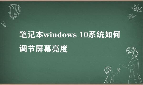 笔记本windows 10系统如何调节屏幕亮度
