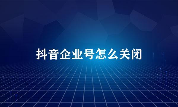 抖音企业号怎么关闭