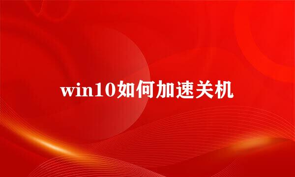 win10如何加速关机