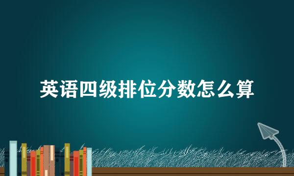 英语四级排位分数怎么算