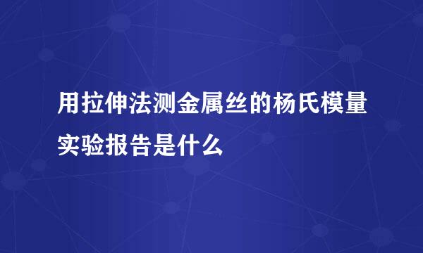 用拉伸法测金属丝的杨氏模量实验报告是什么