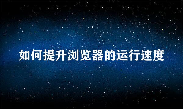 如何提升浏览器的运行速度