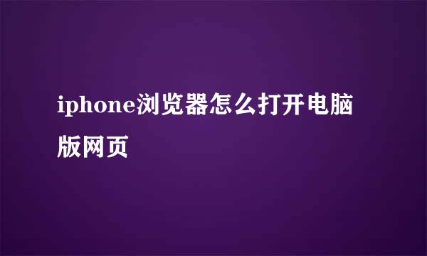 iphone浏览器怎么打开电脑版网页