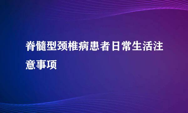 脊髓型颈椎病患者日常生活注意事项