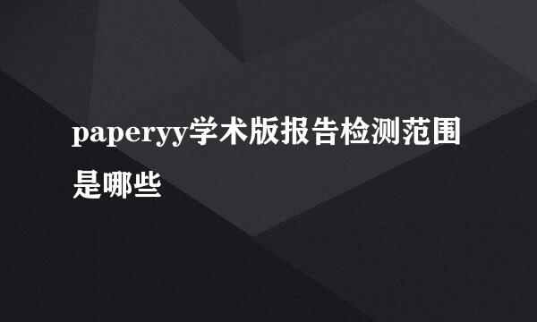 paperyy学术版报告检测范围是哪些