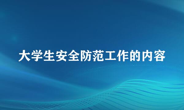 大学生安全防范工作的内容