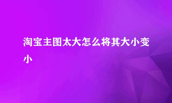 淘宝主图太大怎么将其大小变小