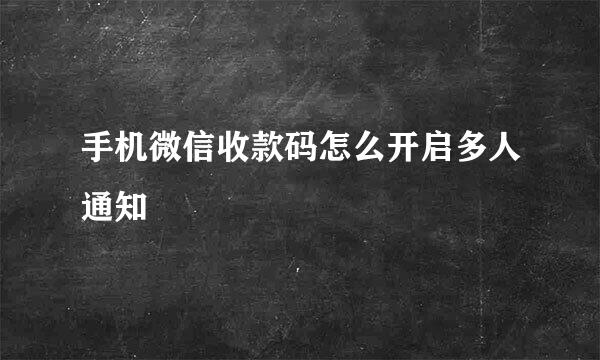 手机微信收款码怎么开启多人通知