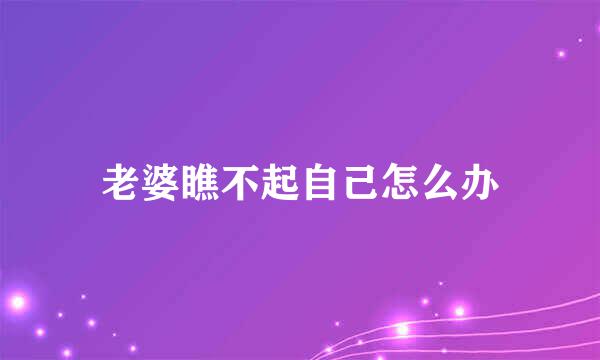 老婆瞧不起自己怎么办