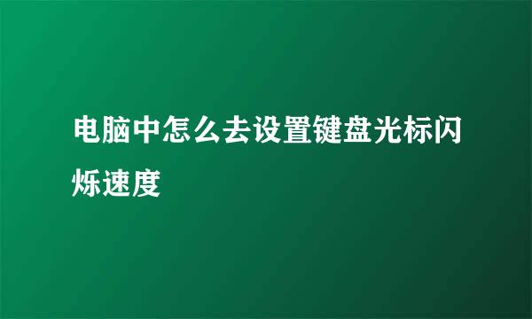 电脑中怎么去设置键盘光标闪烁速度