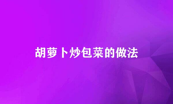 胡萝卜炒包菜的做法