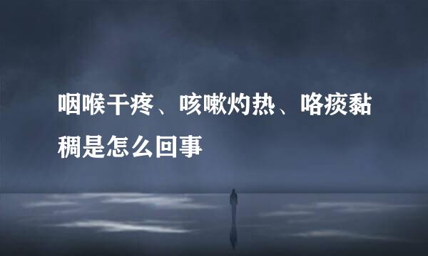 咽喉干疼、咳嗽灼热、咯痰黏稠是怎么回事