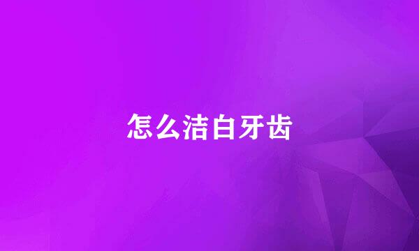 怎么洁白牙齿