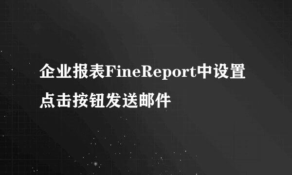 企业报表FineReport中设置点击按钮发送邮件